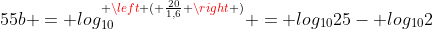 55b = log_{10}^{ left ( frac{20}{1,6} 
ight )} = log_{10}25- log_{10}2