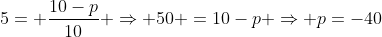 5= frac{10-p}{10} Rightarrow 50 =10-p Rightarrow p=-40