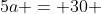 5a = 30 + 10