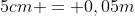 5cm = 0,05m