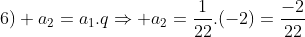 6) a_{2}=a_{1}.qRightarrow a_{2}=frac{1}{22}.(-2)=frac{-2}{22}