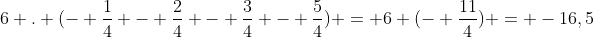 6 . (- frac{1}{4} - frac{2}{4} - frac{3}{4} - frac{5}{4}) = 6 (- frac{11}{4}) = -16,5