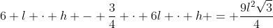 6 l cdot h - frac{3}{4} cdot 6l cdot h = frac{9l^2sqrt{3}}{4}