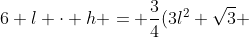 6 l cdot h = frac{3}{4}(3l^2 sqrt{3} + 6l cdot h)