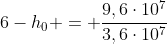 6-h_0 = frac{9,6cdot10^7}{3,6cdot10^7}