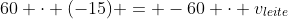 60 cdot (-15) = -60 cdot v_{leite}