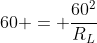 60 = frac{60^{2}}{R_{L}}