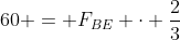 60 = F_{BE} cdot frac{2}{3}