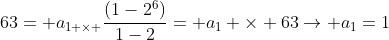 63= a_{1 	imes }frac{(1-2^6)}{1-2}= a_1 	imes 63ightarrow a_1=1