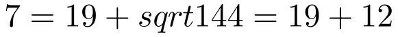 7=19+sqrt{144}=19+12
