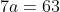 7a=63