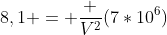 8,1 = frac {V^2}{(7*10^6)}
