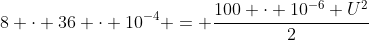 8 cdot 36 cdot 10^{-4} = frac{100 cdot 10^{-6} U^{2}}{2}