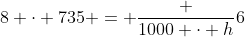8 cdot 735 = frac {1000 cdot h}{6}
