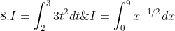 \dpi{120} \fn_cm 7. I=\int_{0}^{9}x^{-1/2}dx\;\;\;\;\;\;\;\;\;\; 8.I=\int_{2}^{3}3t^2dt\;\;\;\;\;\;\;\;\;\; 9. I=\int_{1}^{2}(2+3t^2)dt