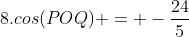 8.cos(POQ) = -frac{24}{5}