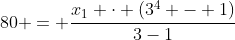 80 = frac{x_1 cdot (3^4 - 1)}{3-1}
