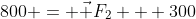800 = vec F_2 + 300