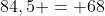 84,5 = 68+x+x
