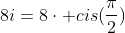 8i=8cdot cis(frac{pi}{2})