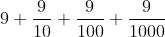 9+ frac{9}{10} +frac{9}{100} +frac {9}{1000}
