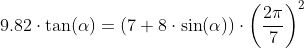 9.82\cdot \textup{tan}(\alpha)=(7+8\cdot \textup{sin}(\alpha))\cdot \left (\frac{2\pi}{7} \right )^2