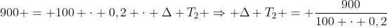 900 = 100 cdot 0,2 cdot Delta T_{2} Rightarrow Delta T_{2} = frac{900}{100 cdot 0,2}