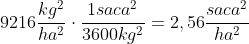 9216frac{kg^{2}}{ha^{2}}cdotfrac{1saca^{2}}{3600kg^{2}}=2,56frac{saca^{2}}{ha^{2}}