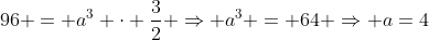 96 = a^3 cdot frac{3}{2} Rightarrow a^3 = 64 Rightarrow a=4