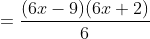 =\frac{(6x-9)(6x+2)}{6}