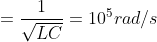 \omega =\frac{1}{\sqrt{LC}}=10^{5}rad/s