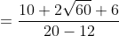 =\frac{10+2\sqrt{60}+6}{20-12}