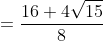 =\frac{16+4\sqrt{15}}{8}