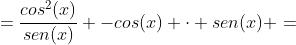 =frac{cos^2(x)}{sen(x)} -cos(x) cdot sen(x) =