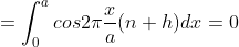 =\int_{0}^{a}cos2\pi\frac{x}{a}(n+h)dx=0