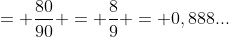 = frac{80}{90} = frac{8}{9} = 0,888...