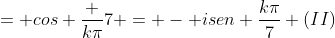 = cos frac {kpi}{7} = - isen frac{kpi}{7} (II)