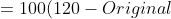 Original Value * -40 =100(120-Original Value)