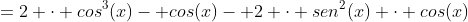 =2 cdot cos^3(x)- cos(x)- 2 cdot sen^2(x) cdot cos(x)