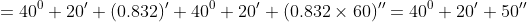 \dpi{120} \fn_cm =40^0+20'+(0.832)'+40^0+20'+(0.832\times60)''=40^0+20'+50''