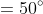 \begin{align*} 2\alpha &=50^{\circ}\\ \alpha &=\frac{50^{\circ}}{2}\\ \alpha &=25^{\circ} \end{align*}