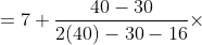 =7+\frac{40-30}{2(40)-30-16}\times 3