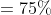 =75\%
