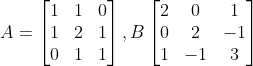 A = \begin{bmatrix} 1 & 1 & 0\\ 1 & 2 & 1\\ 0 & 1 & 1 \end{bmatrix}, B \begin{bmatrix} 2 & 0 & 1\\ 0 & 2 & -1\\ 1 & -1 & 3 \end{bmatrix}