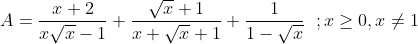 A = \frac{x+2}{x\sqrt{x}-1}+\frac{\sqrt{x}+1}{x+\sqrt{x}+1}+\frac{1}{1-\sqrt{x}} \,\,\;; x\ge 0 , x\ne 1