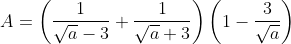 A = \left( \frac{1}{\sqrt{a}-3}+\frac{1}{\sqrt{a}+3} \right)\left( 1-\frac{3}{\sqrt{a}} \right)