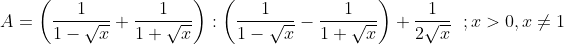 A = \left( \frac{1}{1-\sqrt{x}}+\frac{1}{1+\sqrt{x}} \right):\left( \frac{1}{1-\sqrt{x}}-\frac{1}{1+\sqrt{x}} \right)+\frac{1}{2\sqrt{x}} \,\,\;; x > 0 , x\ne 1
