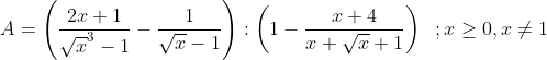A = \left( \frac{2x+1}{{{\sqrt{x}}^{3}}-1}-\frac{1}{\sqrt{x}-1} \right):\left( 1-\frac{x+4}{x+\sqrt{x}+1} \right) \,\,\;; x\ge 0 , x\ne 1