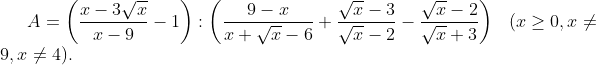 A = \left( \frac{x-3\sqrt{x}}{x-9}-1 \right):\left( \frac{9-x}{x+\sqrt{x}-6}+\frac{\sqrt{x}-3}{\sqrt{x}-2}-\frac{\sqrt{x}-2}{\sqrt{x}+3} \right) \,\,\,\ ( x\ge 0 , x\ne 9, x\ne 4 ).