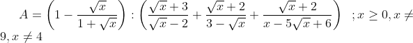 A = \left( 1-\frac{\sqrt{x}}{1+\sqrt{x}} \right):\left( \frac{\sqrt{x}+3}{\sqrt{x}-2}+\frac{\sqrt{x}+2}{3-\sqrt{x}}+\frac{\sqrt{x}+2}{x-5\sqrt{x}+6} \right) \,\,\;; x \ge 0 , x\ne 9 , x\ne 4